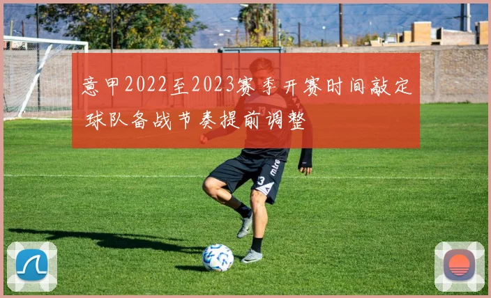 意甲2022至2023赛季开赛时间敲定 球队备战节奏提前调整