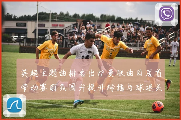 英超主题曲排名出炉曼联曲目居首带动赛前氛围并提升转播与球迷关注度