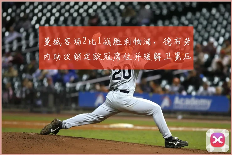 曼城客场2比1战胜利物浦，德布劳内助攻锁定欧冠席位并缓解卫冕压力