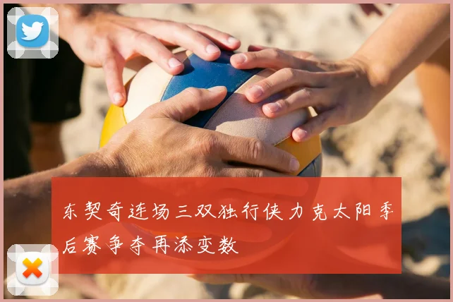 东契奇连场三双独行侠力克太阳季后赛争夺再添变数