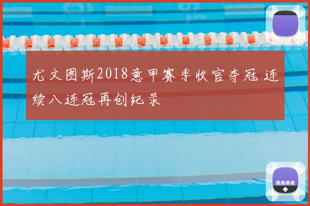 尤文图斯2018意甲赛季收官夺冠 连续八连冠再创纪录