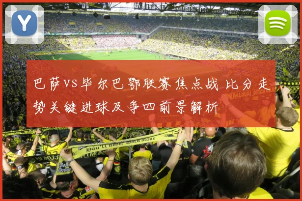 巴萨vs毕尔巴鄂联赛焦点战 比分走势关键进球及争四前景解析