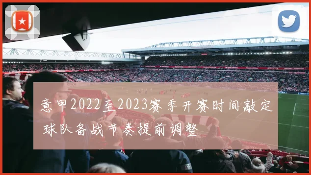 意甲2022至2023赛季开赛时间敲定 球队备战节奏提前调整