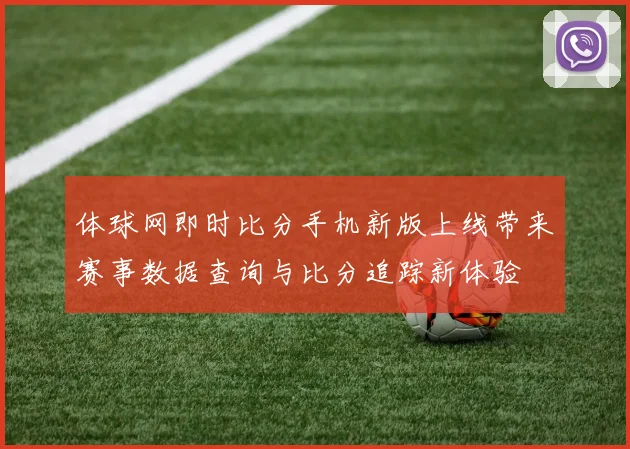 体球网即时比分手机新版上线带来赛事数据查询与比分追踪新体验