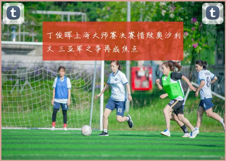 丁俊晖上海大师赛决赛惜败奥沙利文 三亚军之争再成焦点