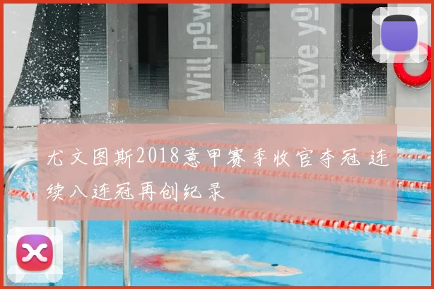 尤文图斯2018意甲赛季收官夺冠 连续八连冠再创纪录