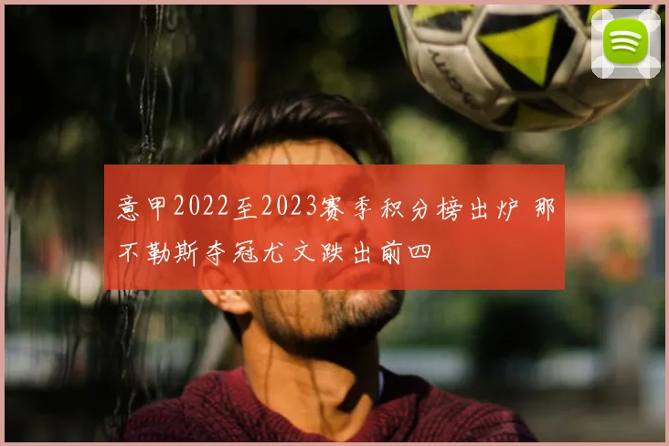 意甲2022至2023赛季积分榜出炉 那不勒斯夺冠尤文跌出前四