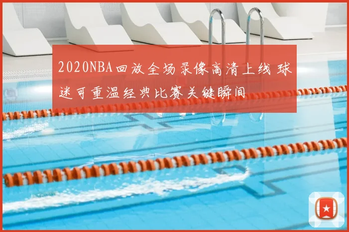 2020NBA回放全场录像高清上线 球迷可重温经典比赛关键瞬间