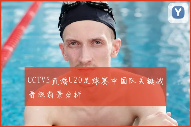 CCTV5直播U20足球赛中国队关键战晋级前景分析