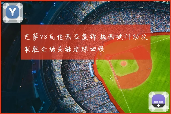 巴萨vs瓦伦西亚集锦 梅西破门助攻制胜全场关键进球回顾