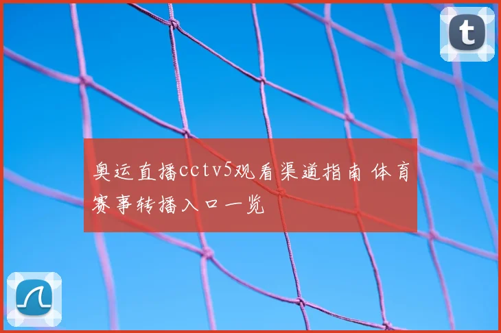 奥运直播cctv5观看渠道指南 体育赛事转播入口一览
