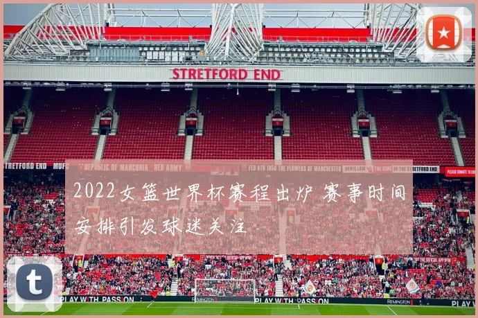 2022女篮世界杯赛程出炉 赛事时间安排引发球迷关注