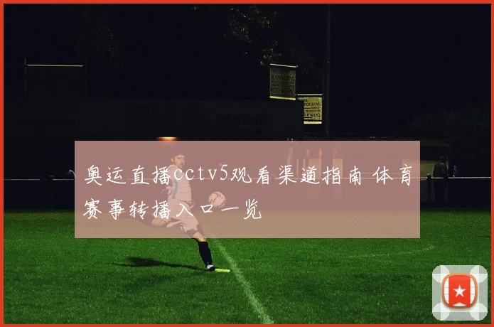 奥运直播cctv5观看渠道指南 体育赛事转播入口一览