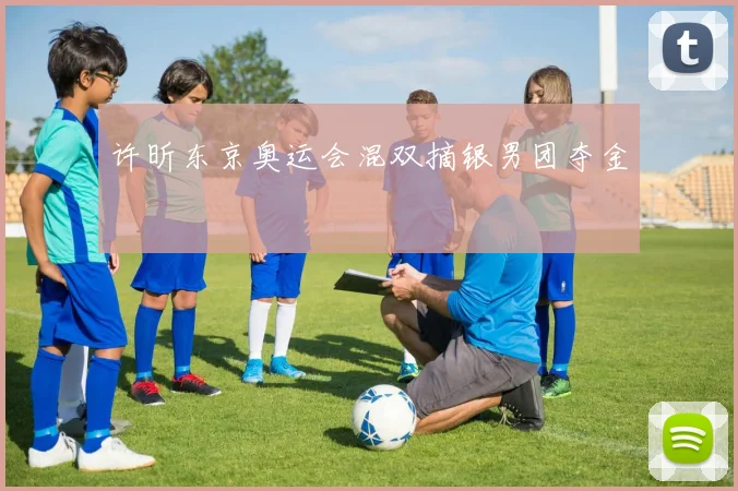 许昕东京奥运会混双摘银男团夺金