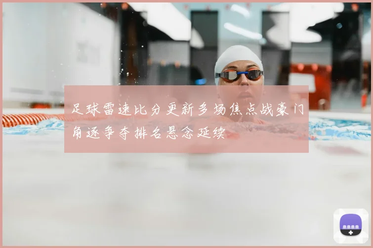 足球雷速比分更新多场焦点战豪门角逐争夺排名悬念延续