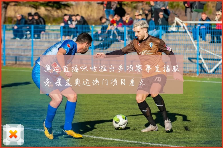 奥运直播咪咕推出多项赛事直播服务 覆盖奥运热门项目看点