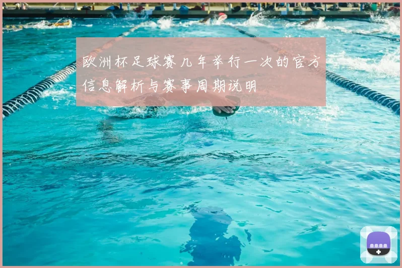 欧洲杯足球赛几年举行一次的官方信息解析与赛事周期说明