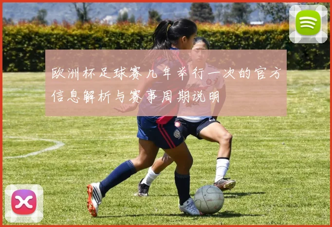 欧洲杯足球赛几年举行一次的官方信息解析与赛事周期说明